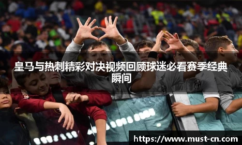 皇马与热刺精彩对决视频回顾球迷必看赛季经典瞬间
