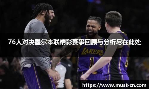 76人对决墨尔本联精彩赛事回顾与分析尽在此处